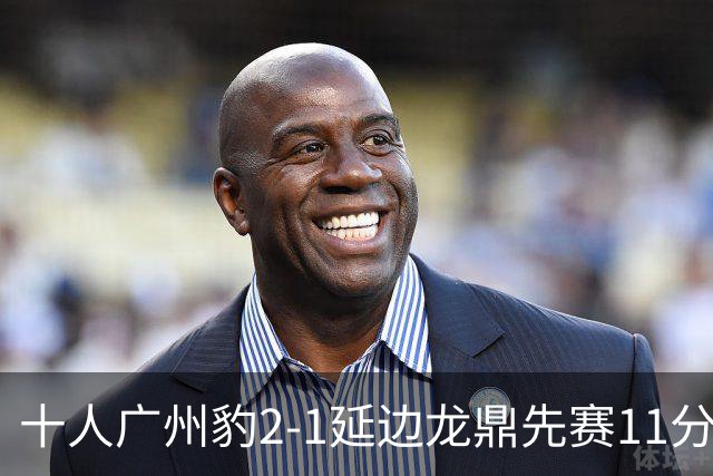 十人广州豹2-1延边龙鼎先赛11分领跑 尼康点射+造乌龙卡洛斯染红