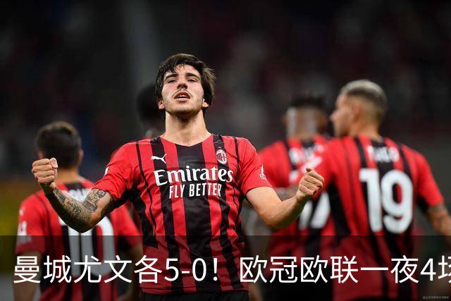 曼城尤文各5-0！欧冠欧联一夜4场焦点赛